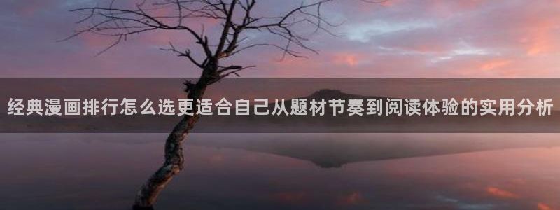 羞羞漫画热门漫画推荐:经典漫画排行怎么选更适合自己从题材节奏到阅读体验的实用分析