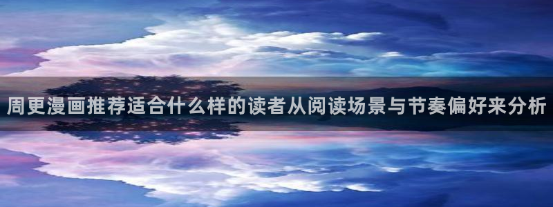 羞羞漫画:周更漫画推荐适合什么样的读者从阅读场景与节奏偏好来分析