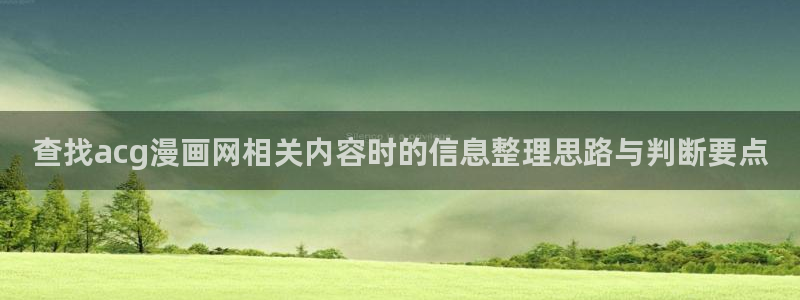 羞羞漫画入口导航:查找acg漫画网相关内容时的信息整理思路与判断要点