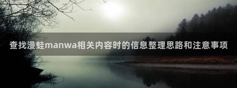 羞羞漫画漫画连载:查找漫蛙manwa相关内容时的信息整理思路和注意事项