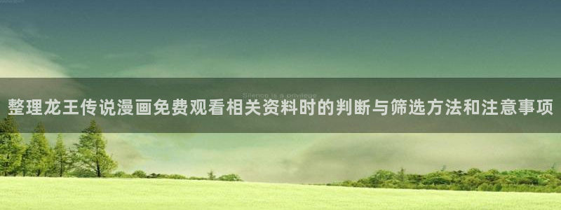 羞羞漫画韩漫推荐:整理龙王传说漫画免费观看相关资料时的判断与筛选方法和注意事项
